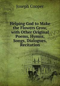 Helping God to Make the Flowers Grow, with Other Original Poems, Hymns, Songs, Dialogues, Recitation