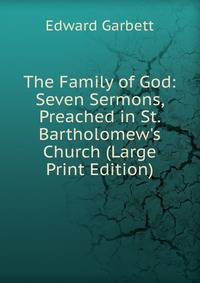 The Family of God: Seven Sermons, Preached in St. Bartholomew's Church (Large Print Edition)