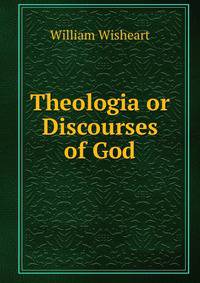 Theologia or Discourses of God