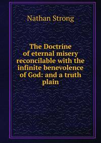 The Doctrine of eternal misery reconcilable with the infinite benevolence of God: and a truth plain