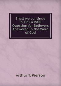 Shall we continue in sin? a Vital Question for Believers Answered in the Word of God