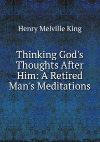 Thinking God's Thoughts After Him: A Retired Man's Meditations