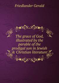 The grace of God, illustrated by the parable of the prodigal son in Jewish &amp; Christian literature