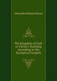 The Kingdom of God: or Christ's Teaching According to the Synoptical Gospels