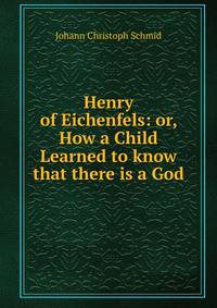 Henry of Eichenfels: or, How a Child Learned to know that there is a God