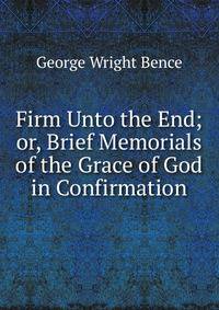 Firm Unto the End; or, Brief Memorials of the Grace of God in Confirmation
