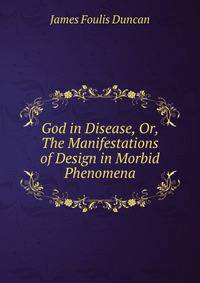 God in Disease, Or, The Manifestations of Design in Morbid Phenomena
