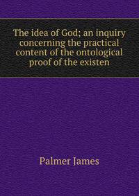 The idea of God; an inquiry concerning the practical content of the ontological proof of the existen