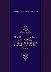 The Birth of the War-God: A Poem, Translated from the Sanskrit Into English Verse