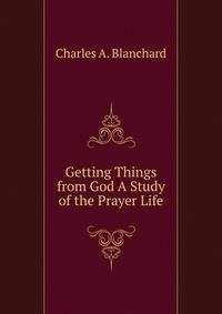 Getting Things from God A Study of the Prayer Life
