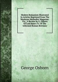Modern Romanism Illustrated In Articles Reprinted From The Wesleyan Methodist Magazine: Viz., A Review by G. Osborn Of Lord Bute's Tr. Of The 'reformed Roman Breviany'