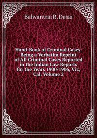 Hand-Book of Criminal Cases: Being a Verbatim Reprint of All Criminal Cases Reported in the Indian Law Reports for the Years 1900-1906, Viz, Cal, Volume 2