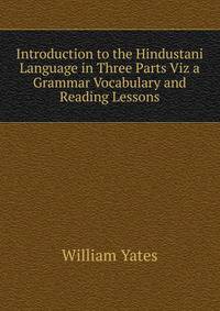 Introduction to the Hindustani Language in Three Parts Viz a Grammar Vocabulary and Reading Lessons