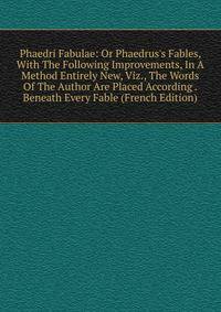 Phaedri Fabulae: Or Phaedrus's Fables, With The Following Improvements, In A Method Entirely New, Viz., The Words Of The Author Are Placed According . Beneath Every Fable (French Edition)