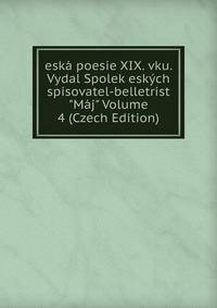 esk? poesie XIX. vku. Vydal Spolek esk?ch spisovatel-belletrist "M?j" Volume 4 (Czech Edition)