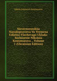 Sievernorusskiia Narodopravstva Vo Vremena Udielno-Viechevago Uklada: Sochinenie Nikolaia Kostomarova ., Volume 1 (Ukrainian Edition)