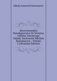 Sievernorusskiia Narodopravstva Vo Vremena Udielno-Viechevago Uklada: Sochinenie Nikolaia Kostomarova ., Volume 2 (Ukrainian Edition)