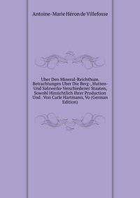 Uber Den Mineral-Reichthum. Betrachtungen Uber Die Berg-, Hutten- Und Salzwerke Verschiedener Staaten, Sowohl Hinsichtlich Ihrer Production Und . Von Carle Hartmann, Vo (German Edition)