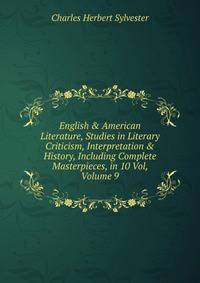 English &amp; American Literature, Studies in Literary Criticism, Interpretation &amp; History, Including Complete Masterpieces, in 10 Vol, Volume 9