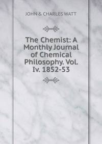The Chemist: A Monthly Journal of Chemical Philosophy. Vol. Iv. 1852-53.