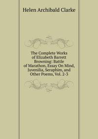 The Complete Works of Elizabeth Barrett Browning: Battle of Marathon, Essay On Mind, Juvenilia, Seraphim, and Other Poems, Vol. 2-3
