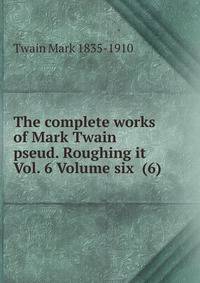 The complete works of Mark Twain pseud. Roughing it Vol. 6 Volume six (6)