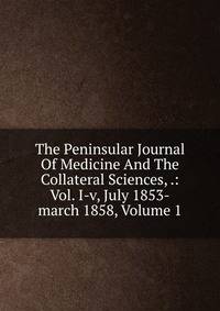 The Peninsular Journal Of Medicine And The Collateral Sciences, .: Vol. I-v, July 1853-march 1858, Volume 1