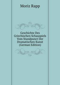 Geschichte Des Griechischen Schauspiels Vom Standpunct Der Dramatischen Kunst (German Edition)