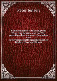 Schleiermachers Auffassung vom Wesen der Religion und ihr Wert gegenuber dem modernen, besonders dem naturwissenschaftlichgeschichtlichen Denken (German Edition)