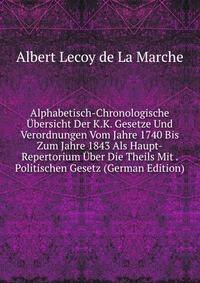 Alphabetisch-Chronologische Ubersicht Der K.K. Gesetze Und Verordnungen Vom Jahre 1740 Bis Zum Jahre 1843 Als Haupt-Repertorium Uber Die Theils Mit . Politischen Gesetz (German Edition)