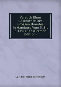 Versuch Einer Geschichte Des Grossen Brandes in Hamburg Vom 5. Bis 8. Mai 1842 (German Edition)