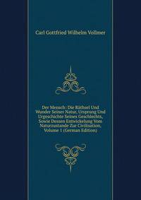 Der Mensch: Die Rathsel Und Wunder Seiner Natur, Ursprung Und Urgeschichte Seines Geschlechts, Sowie Dessen Entwickelung Vom Naturzustande Zur Civilisation, Volume 1 (German Edition)