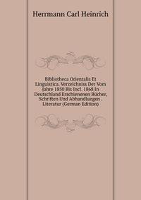 Bibliotheca Orientalis Et Linguistica. Verzeichniss Der Vom Jahre 1850 Bis Incl. 1868 In Deutschland Erschienenen Bucher, Schriften Und Abhandlungen . Literatur (German Edition)