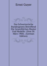 Das Schweizerische Bundesgesetz Betreffend Die Gewerblichen Muster Und Modelle: (Vom 30. Marz 1900) . (German Edition)