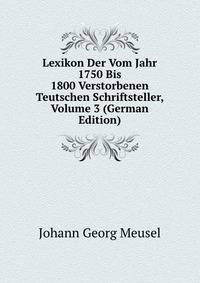 Lexikon Der Vom Jahr 1750 Bis 1800 Verstorbenen Teutschen Schriftsteller, Volume 3 (German Edition)