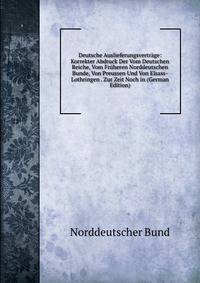 Deutsche Auslieferungsvertrage: Korrekter Abdruck Der Vom Deutschen Reiche, Vom Fruheren Norddeutschen Bunde, Von Preussen Und Von Elsass-Lothringen . Zur Zeit Noch in (German Edition)