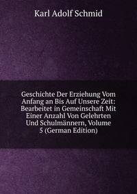 Geschichte Der Erziehung Vom Anfang an Bis Auf Unsere Zeit: Bearbeitet in Gemeinschaft Mit Einer Anzahl Von Gelehrten Und Schulmannern, Volume 5 (German Edition)