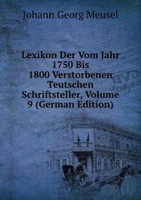 Lexikon Der Vom Jahr 1750 Bis 1800 Verstorbenen Teutschen Schriftsteller, Volume 9 (German Edition)