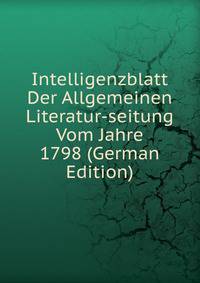 Intelligenzblatt Der Allgemeinen Literatur-seitung Vom Jahre 1798 (German Edition)
