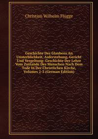 Geschichte Des Glaubens An Unsterblichkeit, Auferstehung, Gericht Und Vergeltung: Geschichte Der Lehre Vom Zustande Des Menschen Nach Dem Tode In Der Christlichen Kirche, Volumes 2-3 (German Edition)