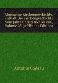 Algemeine Kirchengeschichte: Enthalt Die Kirchengeschichte Vom Jahre Christi 869 Bis 886, Volume 25 (Afrikaans Edition)