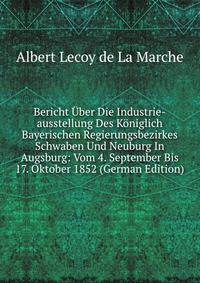 Bericht Uber Die Industrie-ausstellung Des Koniglich Bayerischen Regierungsbezirkes Schwaben Und Neuburg In Augsburg: Vom 4. September Bis 17. Oktober 1852 (German Edition)