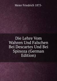 Die Lehre Vom Wahren Und Falschen Bei Descartes Und Bei Spinoza (German Edition)