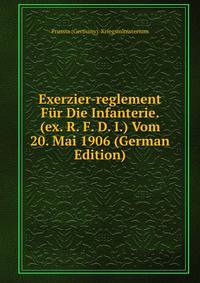 Exerzier-reglement Fur Die Infanterie. (ex. R. F. D. I.) Vom 20. Mai 1906 (German Edition)