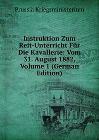 Instruktion Zum Reit-Unterricht Fur Die Kavallerie: Vom 31. August 1882, Volume 1 (German Edition)