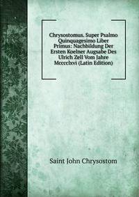 Chrysostomus. Super Psalmo Quinquagesimo Liber Primus: Nachbildung Der Ersten Koelner Augsabe Des Ulrich Zell Vom Jahre Mcccclxvi (Latin Edition)