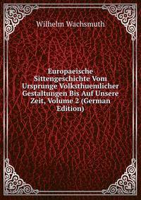 Europaeische Sittengeschichte Vom Ursprunge Volksthuemlicher Gestaltungen Bis Auf Unsere Zeit, Volume 2 (German Edition)