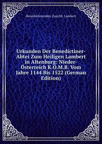 Urkunden Der Benedictiner-Abtei Zum Heiligen Lambert in Altenburg: Nieder-Osterreich K.O.M.B. Vom Jahre 1144 Bis 1522 (German Edition)