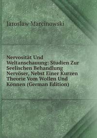 Nervositat Und Weltanschauung: Studien Zur Seelischen Behandlung Nervoser, Nebst Einer Kurzen Theorie Vom Wollen Und Konnen (German Edition)