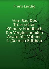 Vom Bau Des Thierischen Korpers: Handbuch Der Vergleichenden Anatomie, Volume 1 (German Edition)